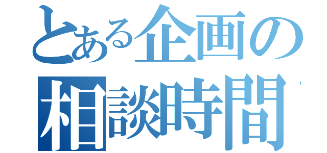 とある企画の相談時間（）