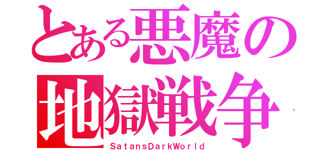 とある悪魔の地獄戦争（ＳａｔａｎｓＤａｒｋＷｏｒｌｄ）