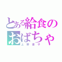 とある給食のおばちゃん（上野直子）