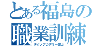 とある福島の職業訓練（テクノアカデミー郡山）