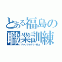 とある福島の職業訓練（テクノアカデミー郡山）