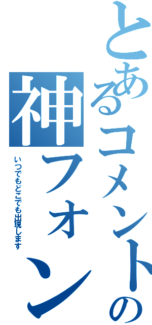 とあるコメントの神フォン（いつでもどこでも出現します）