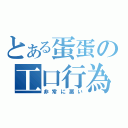 とある蛋蛋の工口行為（非常に悪い）