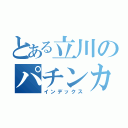 とある立川のパチンカス（インデックス）