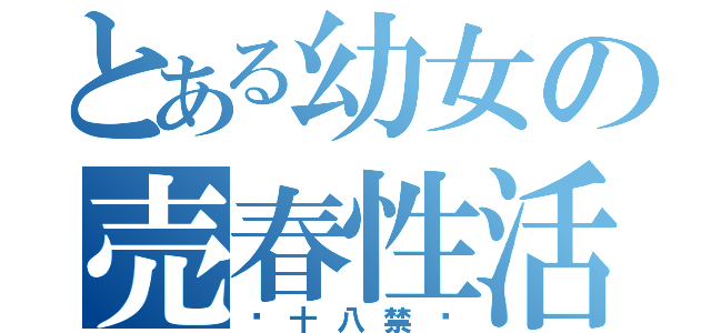 とある幼女の売春性活（〜十八禁〜）