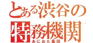 とある渋谷の特務機関（あにおた集団）