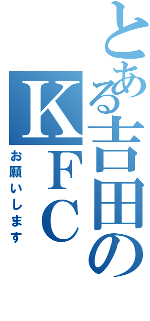 とある吉田のＫＦＣ（お願いします）