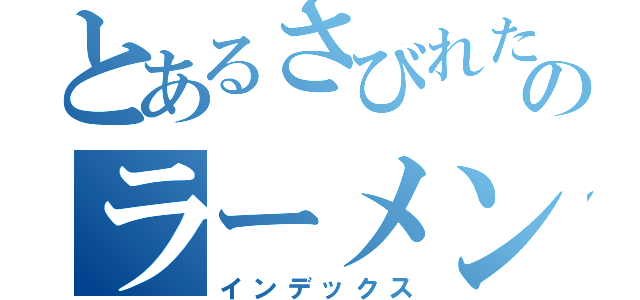 とあるさびれた商店街のラーメン（インデックス）