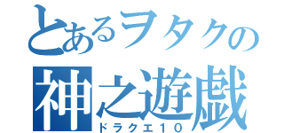 とあるヲタクの神之遊戯（ドラクエ１０）