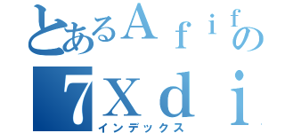 とあるＡｆｉｆの７Ｘｄｉｓｍ（インデックス）