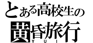 とある高校生の黄昏旅行（ＹＵＩ）