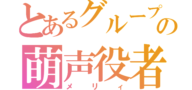 とあるグループの萌声役者（メリィ）