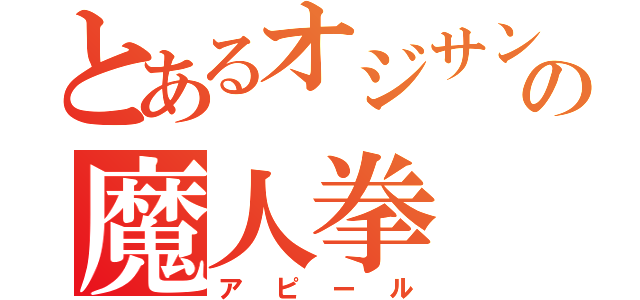 とあるオジサンの魔人拳（アピール）