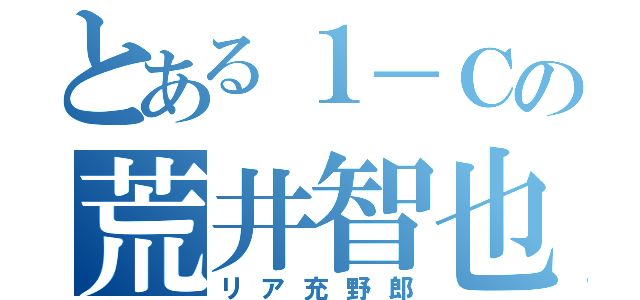 とある１－Ｃの荒井智也（リア充野郎）