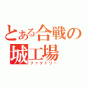 とある合戦の城工場（ファクトリー）