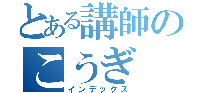 とある講師のこうぎ（インデックス）