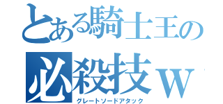 とある騎士王の必殺技ｗ（グレートソードアタック）