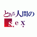 とある人間のｓｅｘ（画    象）