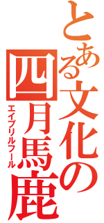 とある文化の四月馬鹿（エイプリルフール）