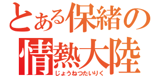 とある保緒の情熱大陸（じょうねつたいりく）