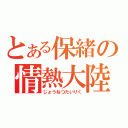 とある保緒の情熱大陸（じょうねつたいりく）