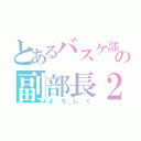 とあるバスケ部の副部長２（よろしく）