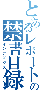 とあるレポートの禁書目録（インデックス）