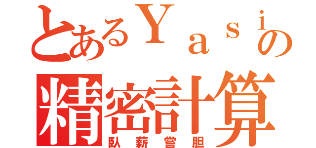 とあるＹａｓｉの精密計算機（臥薪嘗胆）