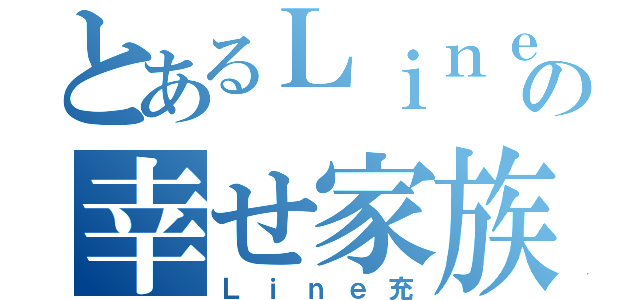 とあるＬｉｎｅの幸せ家族（Ｌｉｎｅ充）