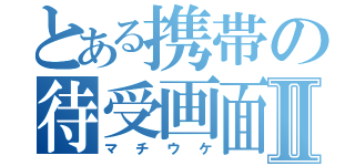 とある携帯の待受画面Ⅱ（マチウケ）