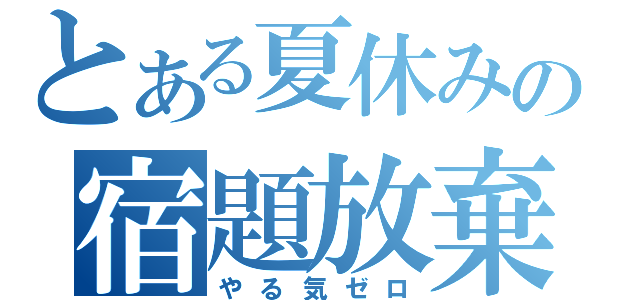 とある夏休みの宿題放棄（やる気ゼロ）