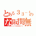 とある３３－４のな阪関無（な　ん　で　や　阪　神　関　係　無　い　や　ろ）