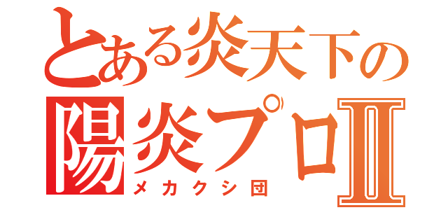 とある炎天下の陽炎プロジェクトⅡ（メカクシ団）