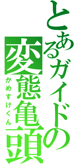 とあるガイドの変態亀頭（かめすけくん）