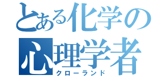 とある化学の心理学者（クローランド）