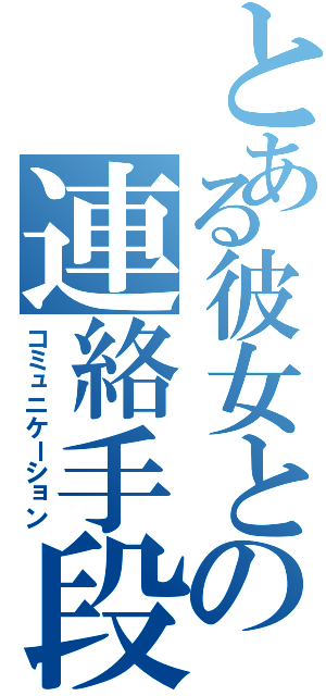 とある彼女との連絡手段（コミュニケーション）