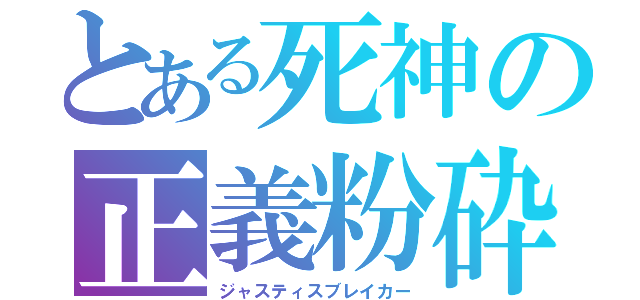 とある死神の正義粉砕（ジャスティスブレイカー）