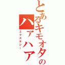 とあるキモオタのハァハァ（エクスタシー）