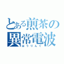 とある煎茶の異常電波（はうりんぐ）