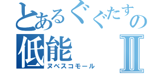 とあるぐぐたすのの低能Ⅱ（ヌベスコモール）