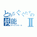 とあるぐぐたすのの低能Ⅱ（ヌベスコモール）