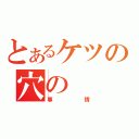 とあるケツの穴の（事情）