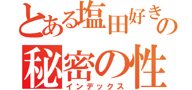 とある塩田好きの秘密の性癖（インデックス）