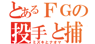 とあるＦＧの投手と捕手（ミズキとナオマ）