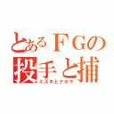 とあるＦＧの投手と捕手（ミズキとナオマ）