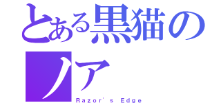 とある黒猫のノア（Ｒａｚｏｒ'ｓ Ｅｄｇｅ）