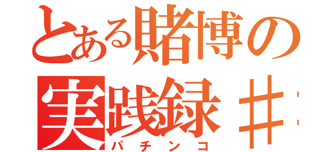 とある賭博の実践録♯４（パチンコ）