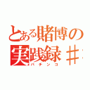 とある賭博の実践録♯４（パチンコ）