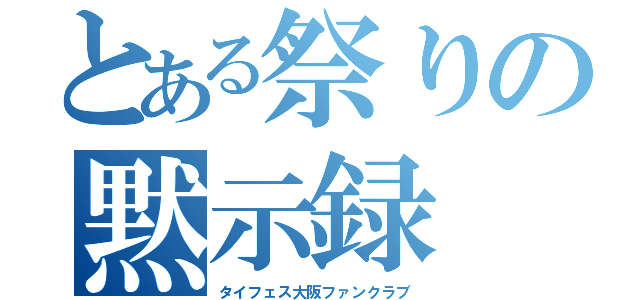 とある祭りの黙示録（タイフェス大阪ファンクラブ）