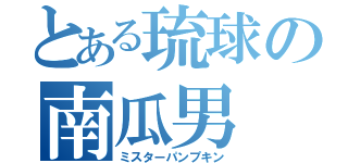 とある琉球の南瓜男（ミスターパンプキン）